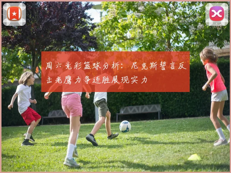 周六竞彩篮球分析：尼克斯誓言反击老鹰力争连胜展现实力