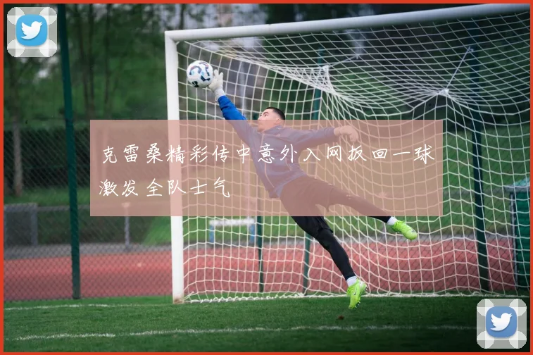 克雷桑精彩传中意外入网扳回一球激发全队士气