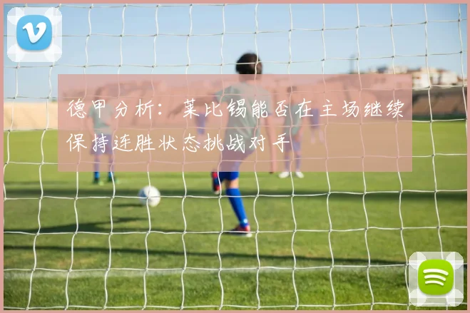 德甲分析：莱比锡能否在主场继续保持连胜状态挑战对手